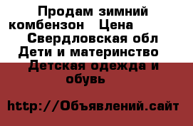 Продам зимний комбензон › Цена ­ 1 500 - Свердловская обл. Дети и материнство » Детская одежда и обувь   